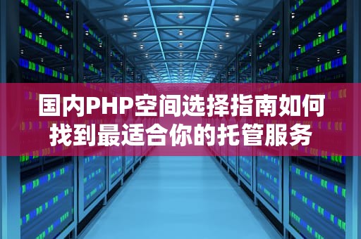 国内PHP空间选择指南如何找到最适合你的托管服务