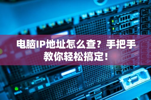 电脑IP地址怎么查？手把手教你轻松搞定！