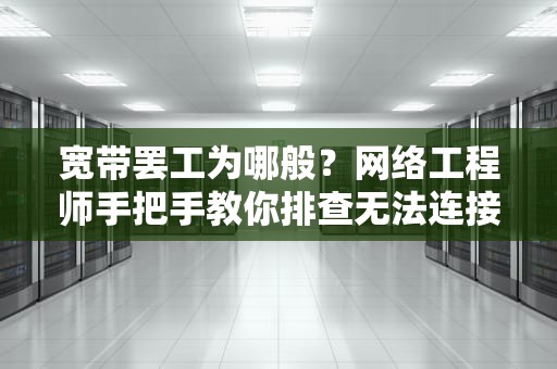 宽带罢工为哪般？网络工程师手把手教你排查无法连接服务器故障