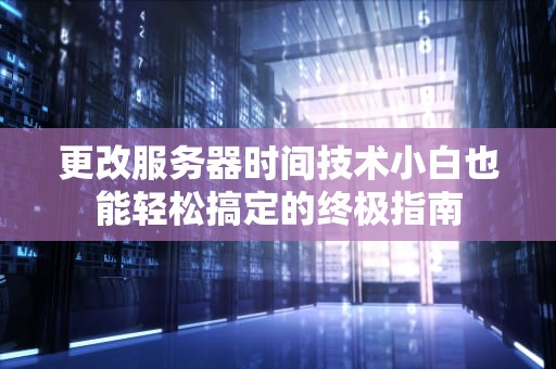 更改服务器时间技术小白也能轻松搞定的终极指南