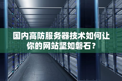 国内高防服务器技术如何让你的网站坚如磐石？