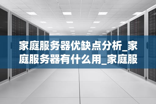 家庭服务器优缺点分析_家庭服务器有什么用_家庭服务器的优缺点分析