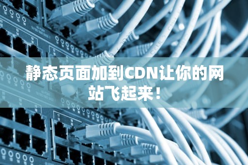 静态页面加到CDN让你的网站飞起来！