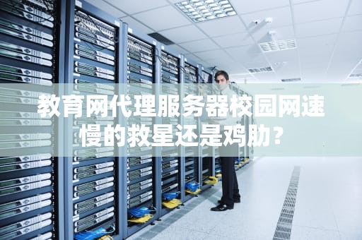 教育网代理服务器校园网速慢的救星还是鸡肋？