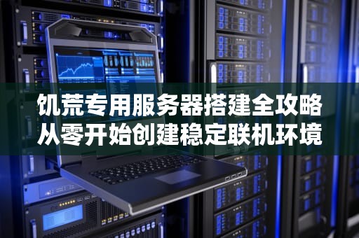 饥荒专用服务器搭建全攻略从零开始创建稳定联机环境