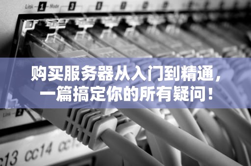 购买服务器从入门到精通，一篇搞定你的所有疑问！