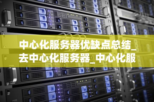 中心化服务器优缺点总结_去中心化服务器_中心化服务器的优缺点分析