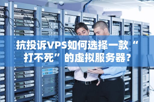 抗投诉VPS如何选择一款“打不死”的虚拟服务器？