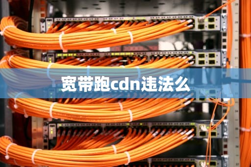宽带跑cdn违法么