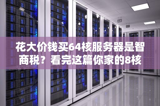 花大价钱买64核服务器是智商税？看完这篇你家的8核CPU可能不香了
