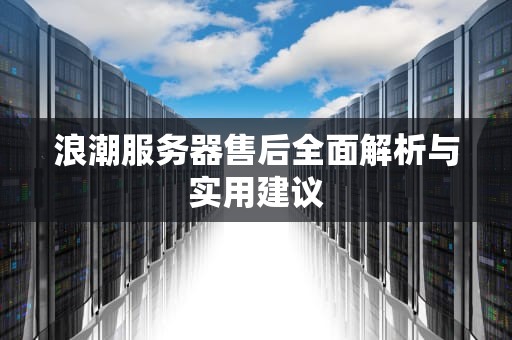 浪潮服务器售后全面解析与实用建议