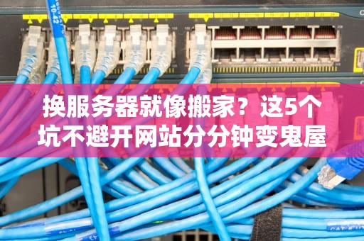换服务器就像搬家？这5个坑不避开网站分分钟变鬼屋！