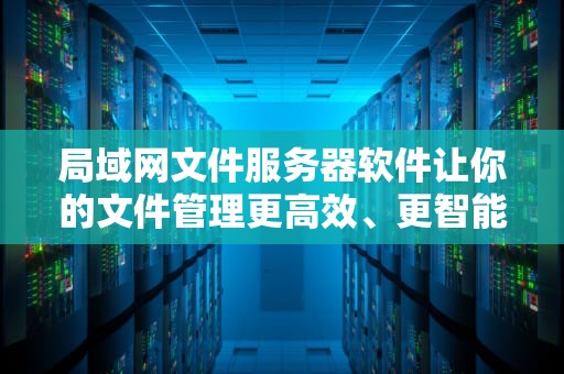 局域网文件服务器软件让你的文件管理更高效、更智能