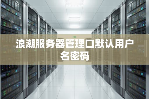 浪潮服务器管理口默认用户名密码