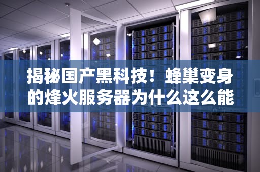 揭秘国产黑科技！蜂巢变身的烽火服务器为什么这么能打？