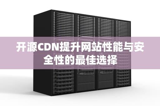 开源CDN提升网站性能与安全性的最佳选择