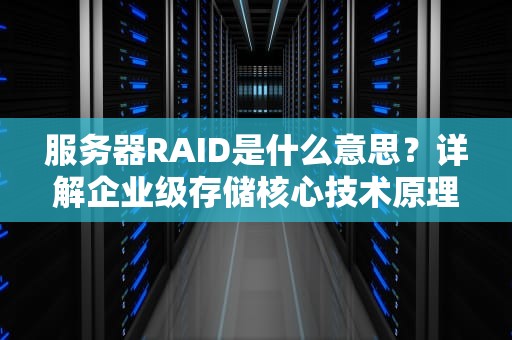 服务器RAID是什么意思？详解企业级存储核心技术原理与实战指南