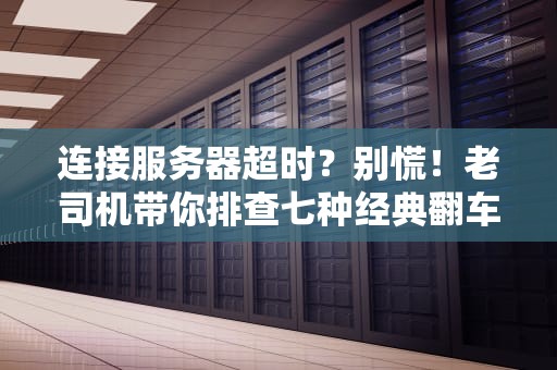 连接服务器超时？别慌！老司机带你排查七种经典翻车现场