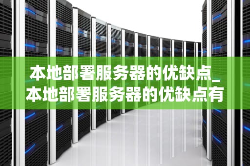 本地部署服务器的优缺点_本地部署服务器的优缺点有哪些_本地部署服务器的优缺点