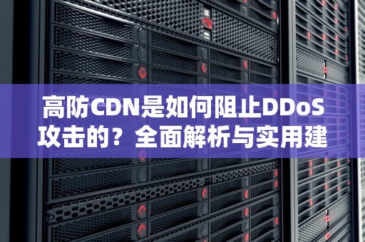 高防CDN是如何阻止DDoS攻击的？全面解析与实用建议