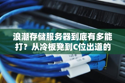 浪潮存储服务器到底有多能打？从冷板凳到C位出道的逆袭之路