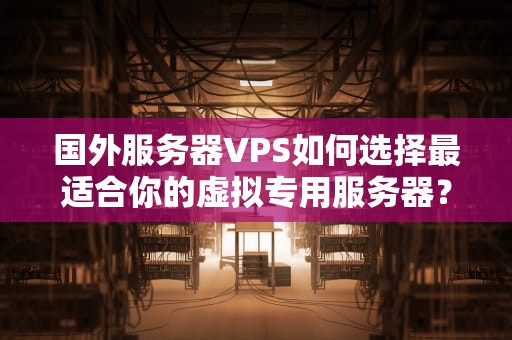 国外服务器VPS如何选择最适合你的虚拟专用服务器？