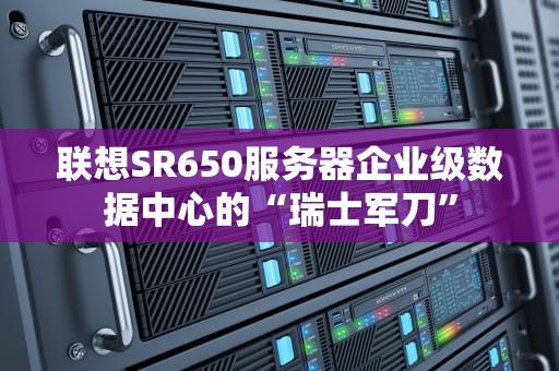 联想SR650服务器企业级数据中心的“瑞士军刀”