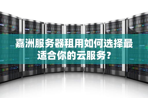 嘉洲服务器租用如何选择最适合你的云服务？