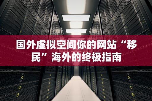 国外虚拟空间你的网站“移民”海外的终极指南