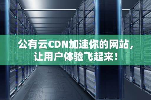公有云CDN加速你的网站，让用户体验飞起来！
