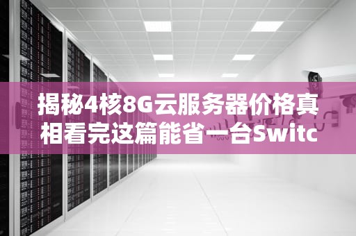 揭秘4核8G云服务器价格真相看完这篇能省一台Switch的钱！