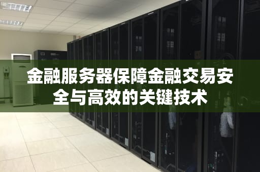 金融服务器保障金融交易安全与高效的关键技术
