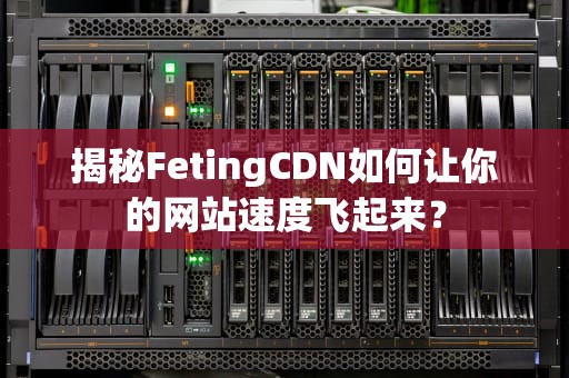 揭秘FetingCDN如何让你的网站速度飞起来？