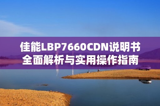 佳能LBP7660CDN说明书全面解析与实用操作指南