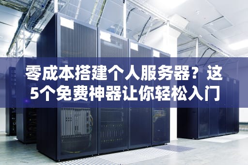 零成本搭建个人服务器？这5个免费神器让你轻松入门！