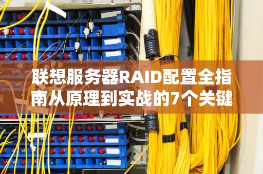 联想服务器RAID配置全指南从原理到实战的7个关键步骤