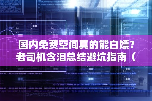 国内免费空间真的能白嫖？老司机含泪总结避坑指南（附隐藏彩蛋）