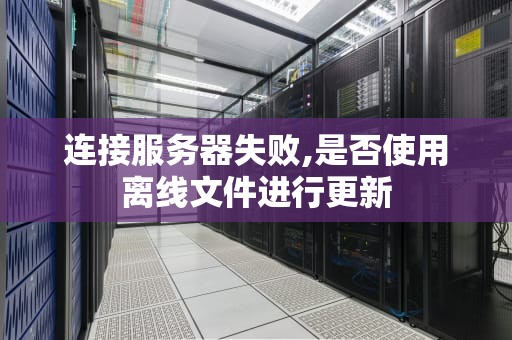 连接服务器失败,是否使用离线文件进行更新