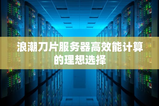 浪潮刀片服务器高效能计算的理想选择