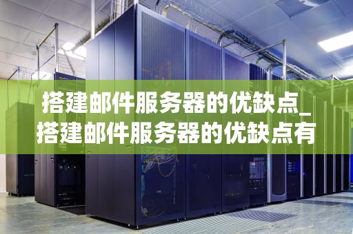 搭建邮件服务器的优缺点_搭建邮件服务器的优缺点有哪些_搭建邮件服务器的优缺点分析