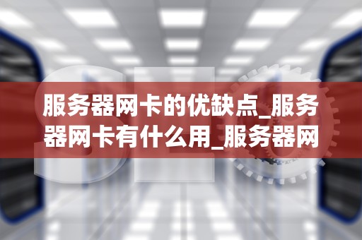 服务器网卡的优缺点_服务器网卡有什么用_服务器网卡的优缺点分析
