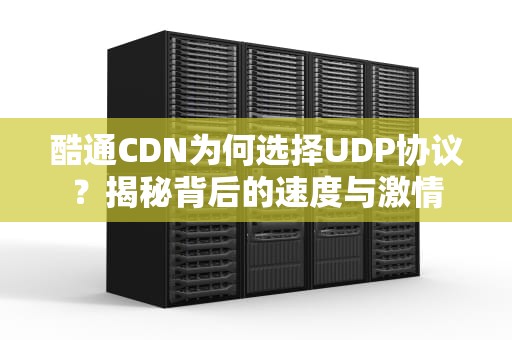 酷通CDN为何选择UDP协议？揭秘背后的速度与激情
