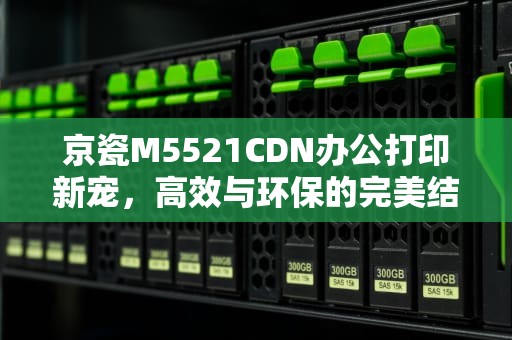 京瓷M5521CDN办公打印新宠，高效与环保的完美结合