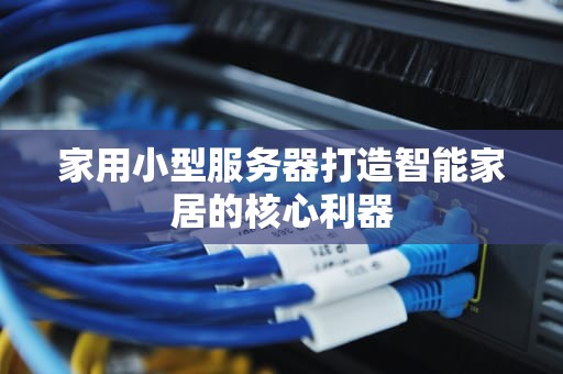 家用小型服务器打造智能家居的核心利器