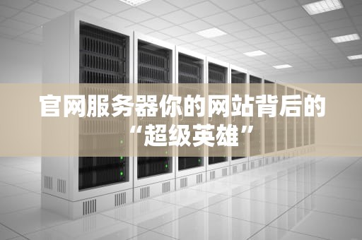 官网服务器你的网站背后的“超级英雄”