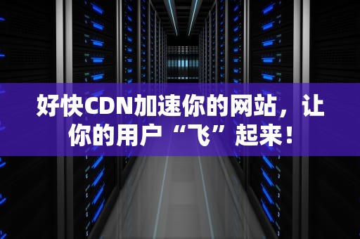好快CDN加速你的网站，让你的用户“飞”起来！