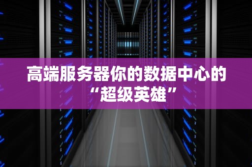 高端服务器你的数据中心的“超级英雄”