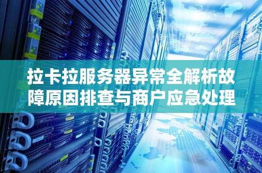 拉卡拉服务器异常全解析故障原因排查与商户应急处理指南