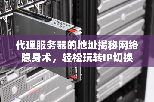 代理服务器的地址揭秘网络隐身术，轻松玩转IP切换