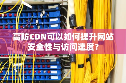 高防CDN可以如何提升网站安全性与访问速度？